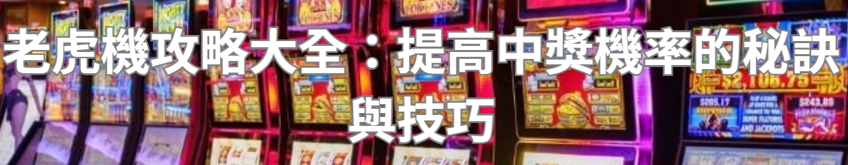 老虎機攻略大全：提高中獎機率的秘訣與技巧